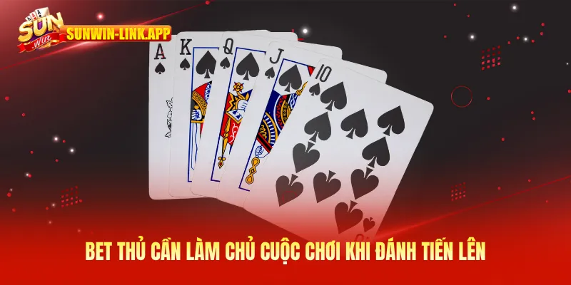 Bet thủ cần làm chủ cuộc chơi khi đánh tiến lên