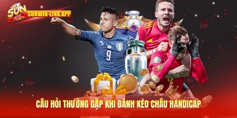 Câu hỏi thường gặp khi đánh kèo châu Handicap