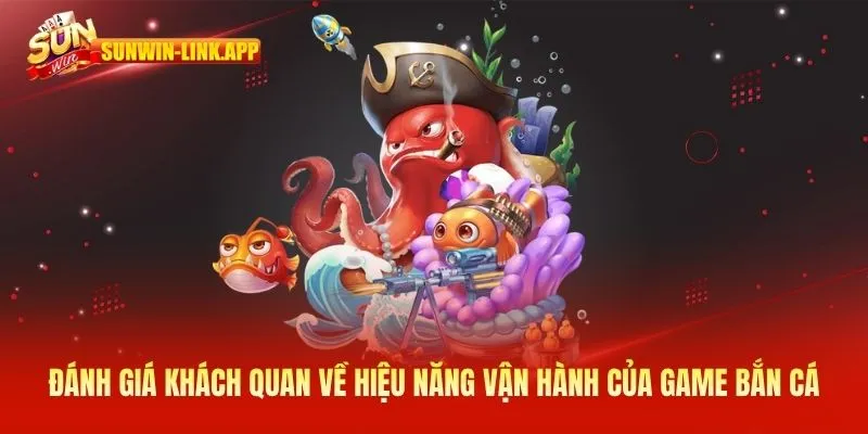 Đánh giá khách quan về hiệu năng vận hành của game bắn cá
