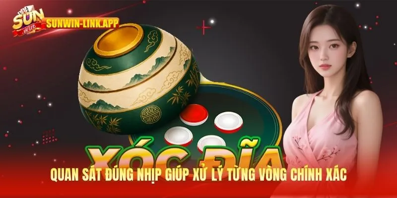 Quan sát đúng nhịp giúp xử lý từng vòng chính xác