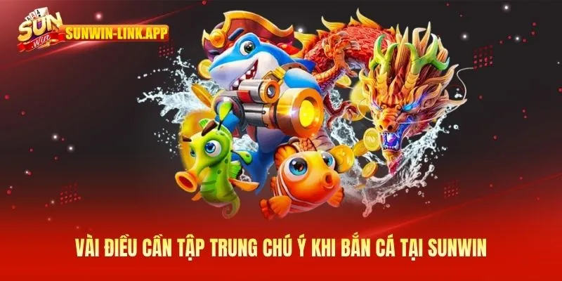 Vài điều cần tập trung chú ý khi bắn cá tại Sunwin